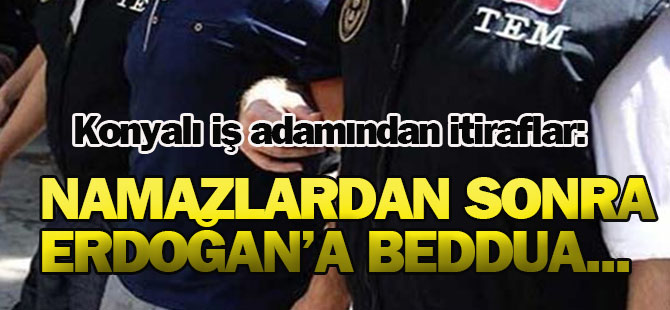 Konyalı İş adamı: Namazlardan sonra Erdoğan'a toplu "beddua"...