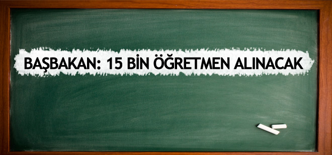 Başbakan Yıldırım: 15 bin öğretmen alınacak