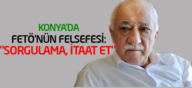 Konya'da FETÖ'nün felsefesi: "Sorgulama, itaat et, rahat et"