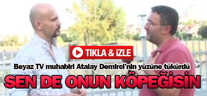 Beyaz TV muhabiri Atalay Demirci'nin yüzüne tükürdü