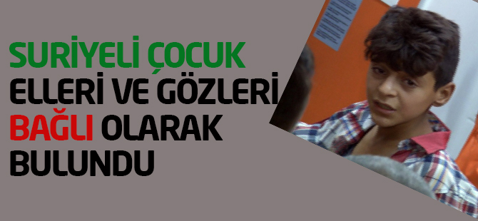 Suriyeli çocuk elleri ve gözleri bağlı olarak bulundu
