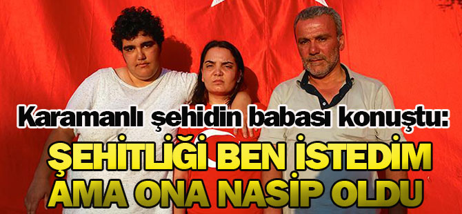 'Şehit düşmek için evden çıktım, oğluma nasip oldu'