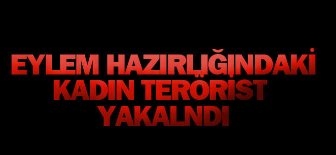 Eylem hazırlığındaki kadın terörist Aksaray’da yakalandı