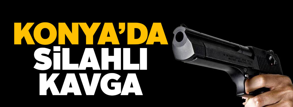 Konya'da silahlı kavga