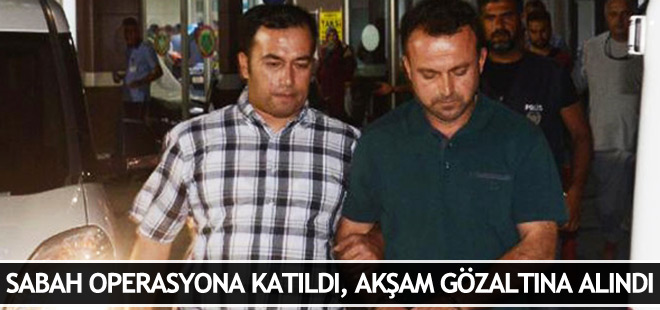 Sabah FETÖ operasyonuna katılan polis akşam gözaltına alındı