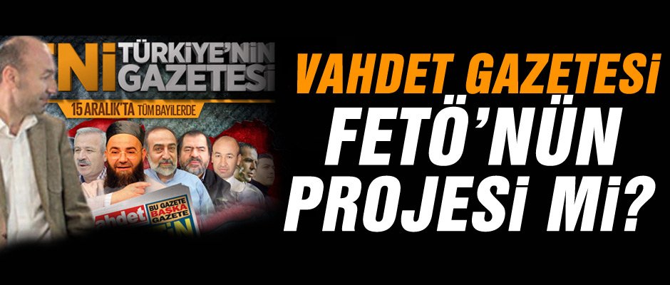 Vahdet Gazetesi, FETÖ'nün projesi mi?