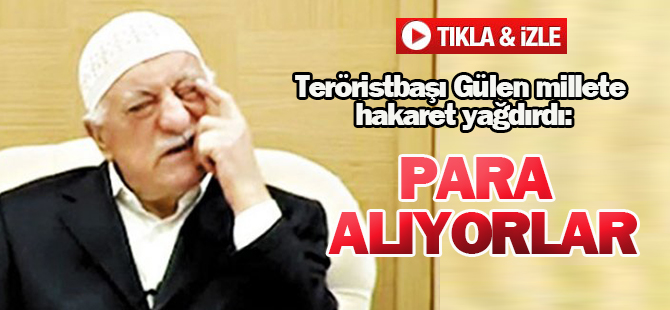 Teröristbaşı Gülen millete hakaret yağdırdı: Para alıyorlar