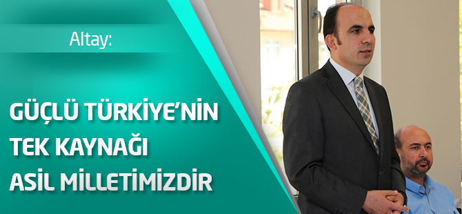 “Güçlü Türkiye’nin tek kaynağı asil milletimizdir”