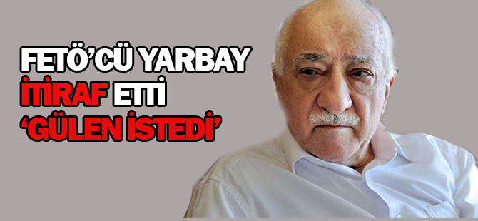 FETÖ'cü MİT'çi yarbay, her şeyi itiraf etti: 'Gülen istedi'