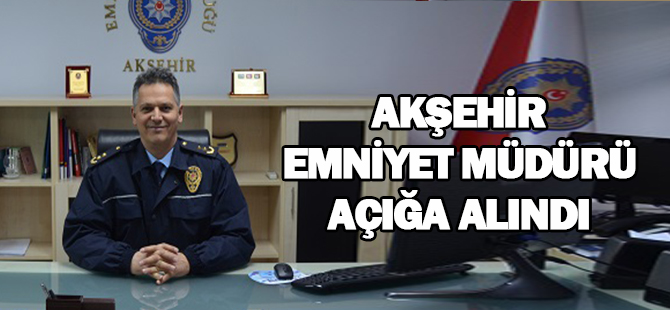 Akşehir ilçe emniyet müdürü açığa alındı
