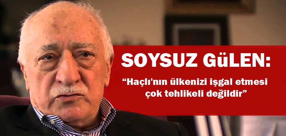 Zürriyetsiz Gülen: Haçlı'nın ülkenizi işgal etmesi çok tehlikeli değildir