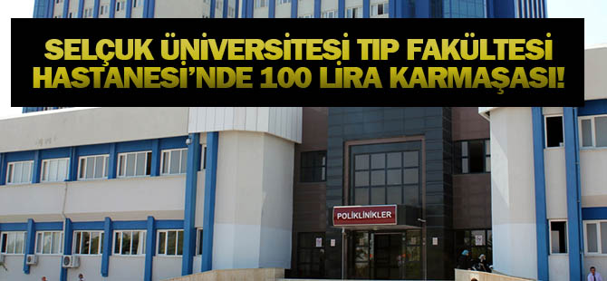 Selçuk Üniversitesi Tıp Fakültesi Hastanesi'nde 100 lira karmaşası