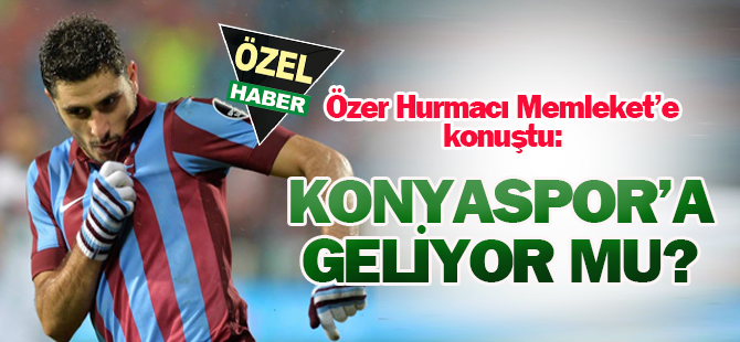 Özer Hurmacı: Konya şehri ve Konyaspor'u beğeniyorum