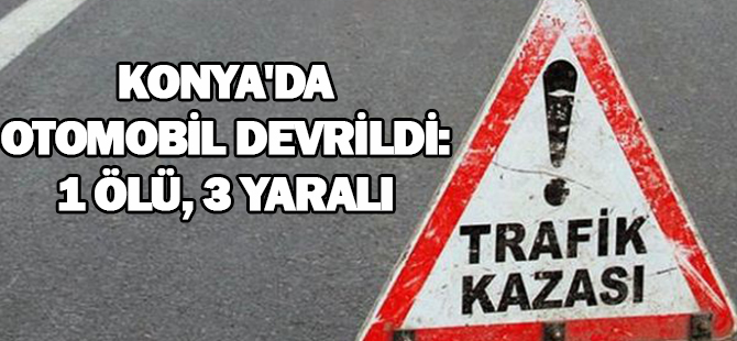 Konya'da otomobil devrildi: 1 ölü, 3 yaralı