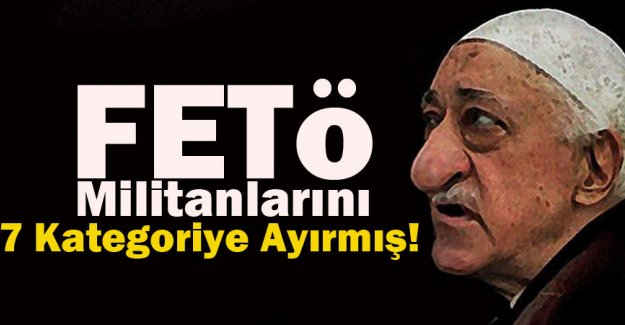 FETÖ militanlarını 7 kategoriye ayırmış