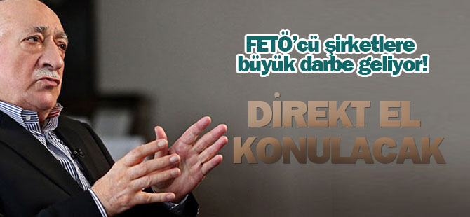 FETÖ'cü şirketlere direkt el konulacak