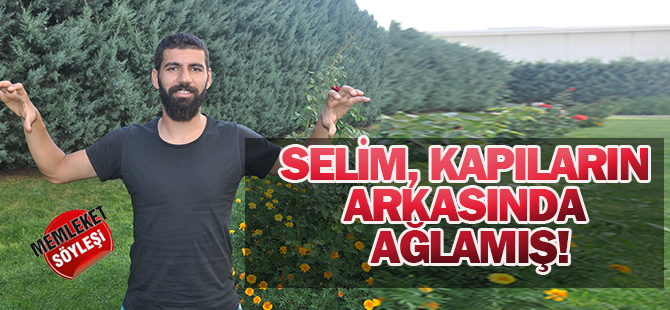 Selim, kapıların arkasında ağlamış!