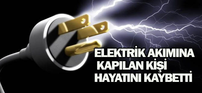 Elektrik akımına kapılan kişi hayatını kaybetti
