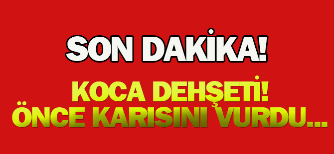 Karaman'da koca dehşeti: Önce karısını vurdu...