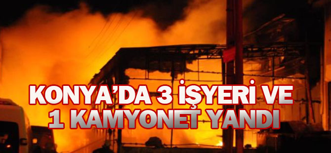 Konya'da iş yeri yangını: 3 İŞYERİ VE 1 KAMYONET YANDI