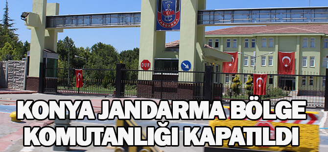 Konya Jandarma Bölge Komutanlığı kapatıldı