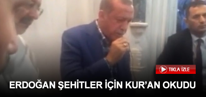 Erdoğan şehitler için Kur'an-ı Kerim okudu