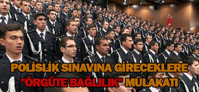 Polislik sınavına gireceklere "örgüte bağlılık" mülakatı