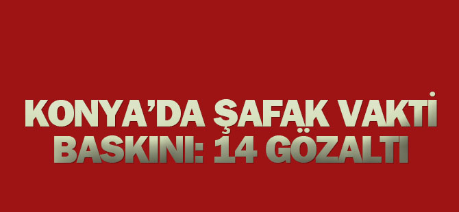Konya'da Şafak Vakti DaeşOperasyonu: 14 Gözaltı