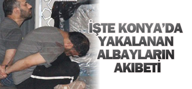 Konya'da yakalanan albayların akıbeti belli oldu