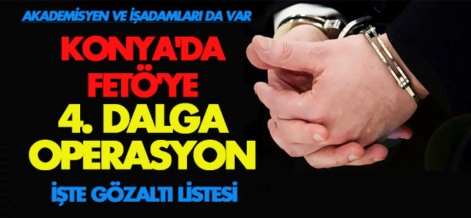 Konya'da FETÖ'ye 4. dalga operasyon! İŞTE TÜM LİSTE