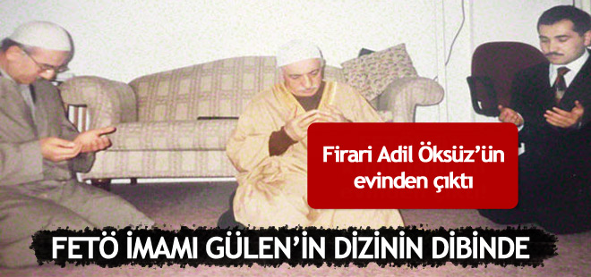 Adil Öksüz, Fetullah Gülen'in dizinin dibinde