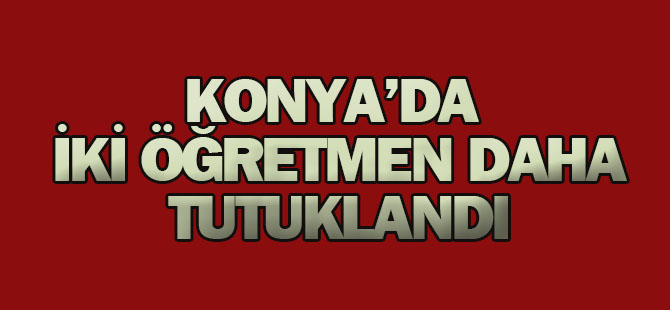 Konya'da iki öğretmen daha tutuklandı