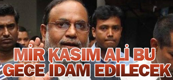 Cemaati İslami liderlerinden Mir Kasım Ali bu gece idam edilecek