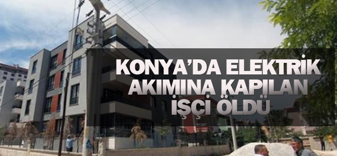 Elektrik akımına kapılan işçi öldü