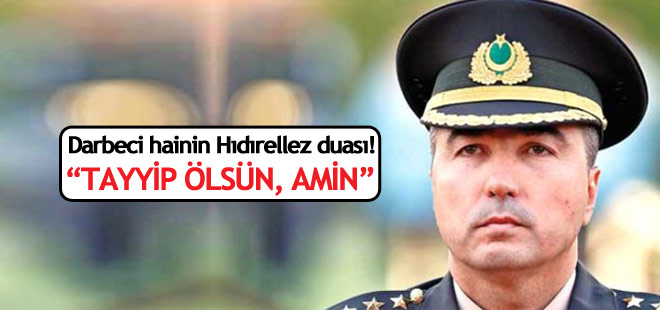 Darbeci Komutan’ın Hıdrellez Duası: ‘Tayyip ölsün amin’