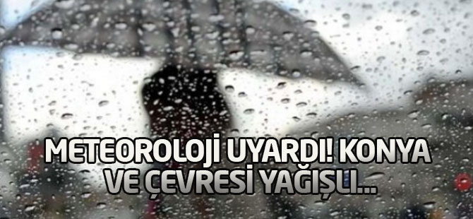 Meteoroloji uyardı! Konya ve çevresi yağışlı...