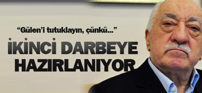 Gülen'i tutuklayın, çünkü ikinci darbeye hazırlanıyor