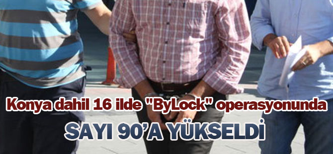 Konya dahil 16 ilde "ByLock" operasyonunda sayı 90'a yükseldi