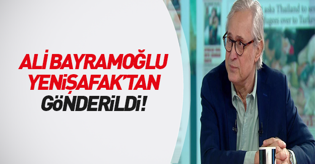 Ali Bayramoğlu Yeni Şafak’tan gönderildi