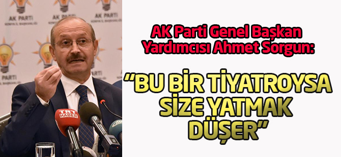 Ak Partili Sorgun: Bu Tiyatroysa, Size Yatmak Düştü