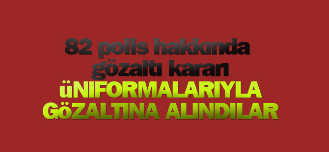 43 İlde Eş Zamanlı FETÖ Operasyonu! 82 Polis Hakkında Yakalama Kararı