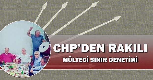 CHP'den rakılı, davullu zurnalı sınır mülteci denetimi