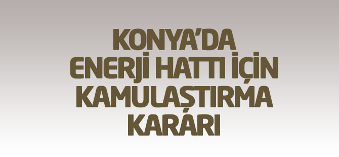 Konya'da kamulaştırma kararları