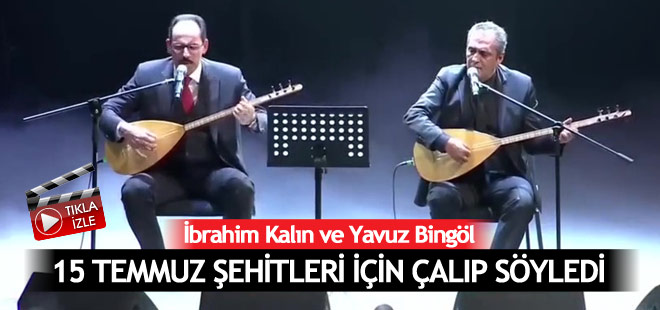 Kalın ve Bingöl 15 Temmuz şehitleri için çalıp söyledi