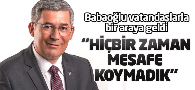 Milletvekili Babaoğlu: Hiçbir zaman mesafe koymadık