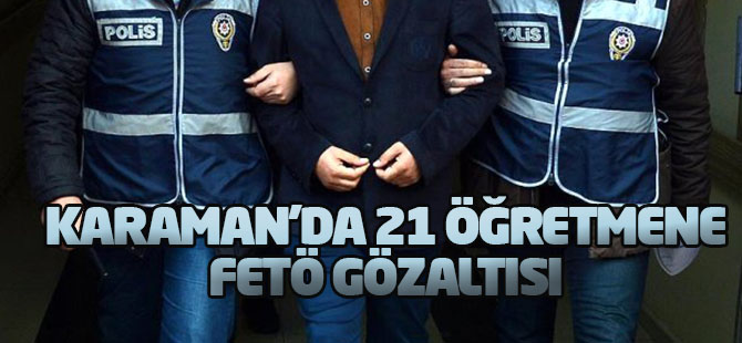 Karaman'da Fetö/pdy Soruşturmasında 21 Öğretmen Gözaltına Alındı