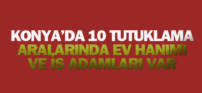 Konya'da 10 kişi FETÖ'den tutuklandı