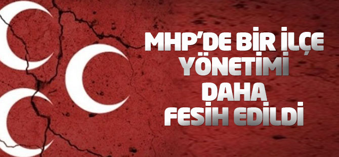 MHP'de bir ilçe yönetimi daha fesih edildi