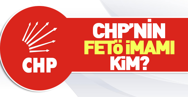 CHP'nin FETÖ imamı kim?
