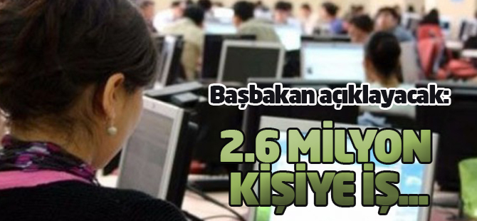 Başbakan açıklayacak: 2.6 milyon kişiye iş...